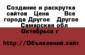 Создание и раскрутка сайтов › Цена ­ 1 - Все города Другое » Другое   . Самарская обл.,Октябрьск г.
